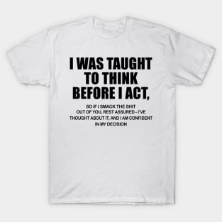 I Was Taught To Think Before I Act So If I Smack The Shit Out Of You Shirt T-Shirt